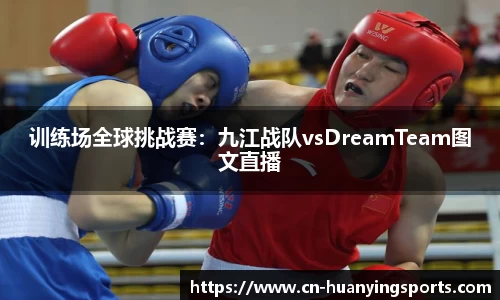 训练场全球挑战赛：九江战队vsDreamTeam图文直播