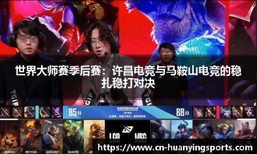 世界大师赛季后赛：许昌电竞与马鞍山电竞的稳扎稳打对决