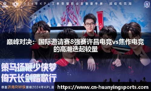 巅峰对决：国际邀请赛8强赛许昌电竞vs焦作电竞的高潮迭起较量