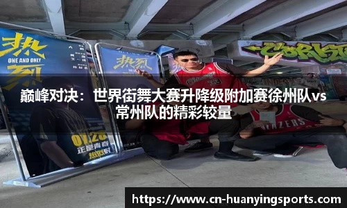 巅峰对决：世界街舞大赛升降级附加赛徐州队vs常州队的精彩较量