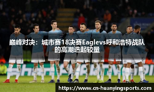 巅峰对决：城市赛18决赛Eaglevs呼和浩特战队的高潮迭起较量