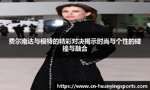费尔南达与模特的精彩对决揭示时尚与个性的碰撞与融合