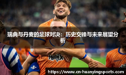 瑞典与丹麦的足球对决：历史交锋与未来展望分析